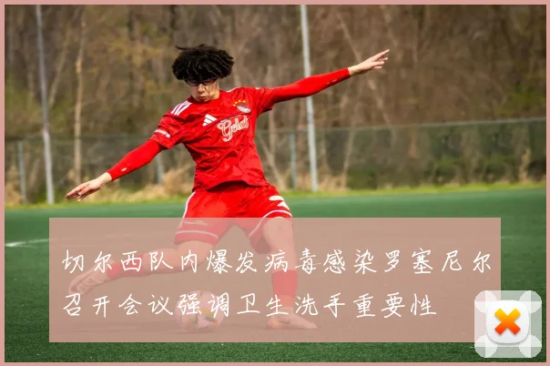 切尔西队内爆发病毒感染罗塞尼尔召开会议强调卫生洗手重要性
