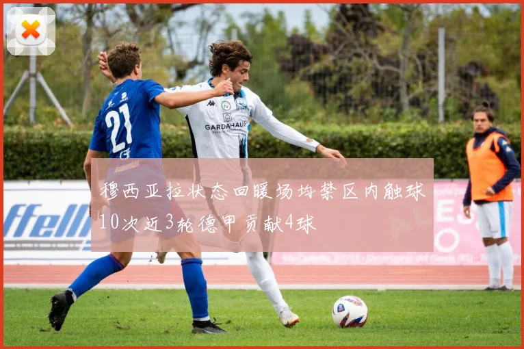穆西亚拉状态回暖场均禁区内触球10次近3轮德甲贡献4球