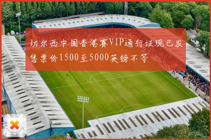 切尔西中国香港赛VIP通行证现已发售票价1500至5000英镑不等