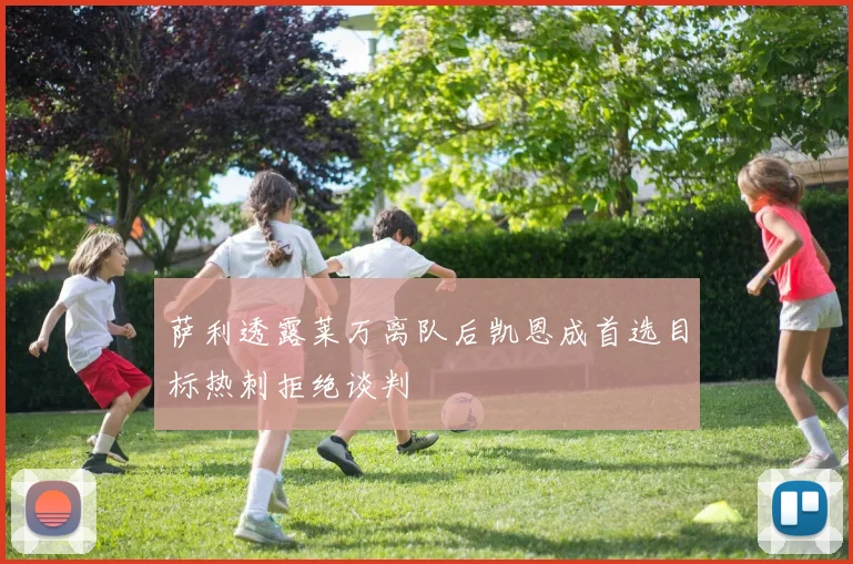 萨利透露莱万离队后凯恩成首选目标热刺拒绝谈判
