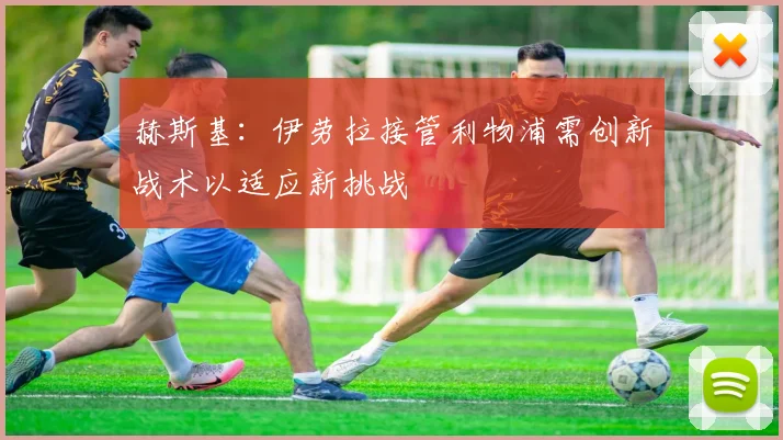 赫斯基：伊劳拉接管利物浦需创新战术以适应新挑战