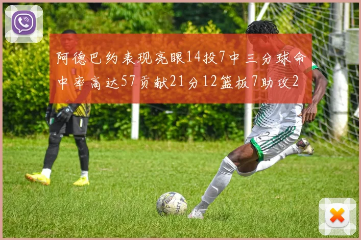 阿德巴约表现亮眼14投7中三分球命中率高达57贡献21分12篮板7助攻2抢断