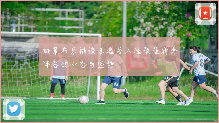 凯莱布乐福谈落选秀入选最佳新秀阵容的心态与坚持