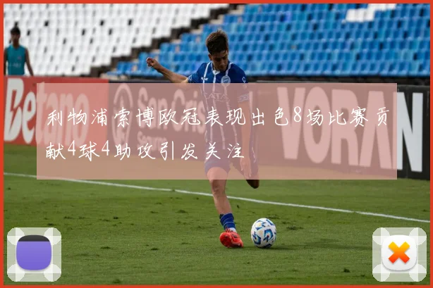 利物浦索博欧冠表现出色8场比赛贡献4球4助攻引发关注