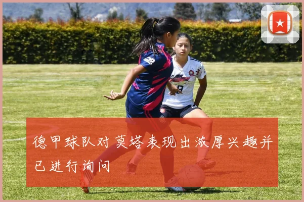 德甲球队对莫塔表现出浓厚兴趣并已进行询问